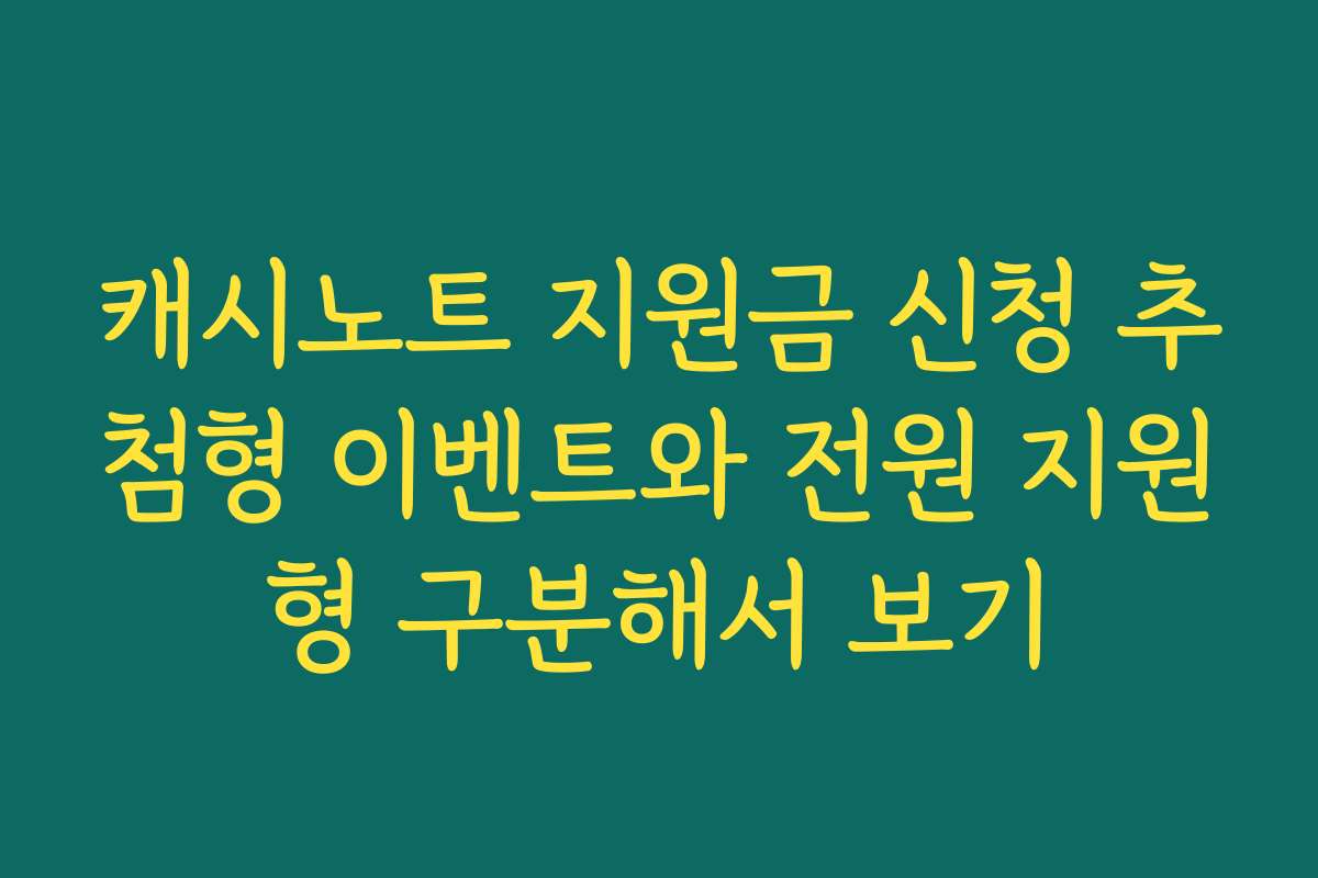 캐시노트 지원금 신청 추첨형 이벤트와 전원 지원형 구분해서 보기