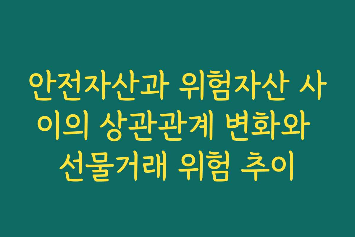 안전자산과 위험자산 사이의 상관관계 변화와 선물거래 위험 추이