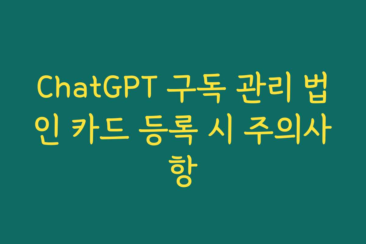 ChatGPT 구독 관리 법인 카드 등록 시 주의사항