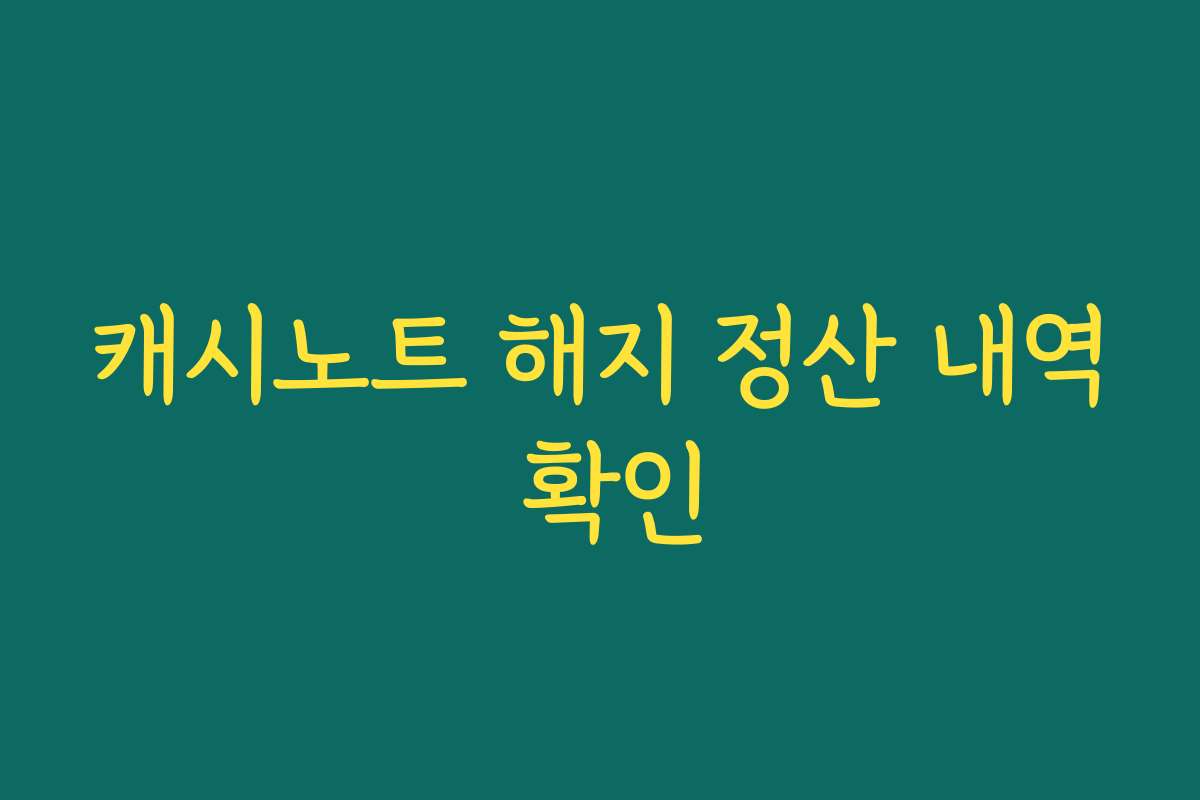 캐시노트 해지 정산 내역 확인