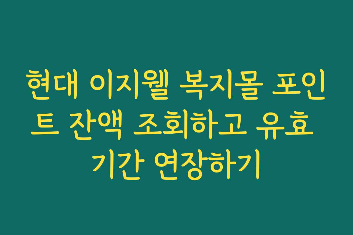 현대 이지웰 복지몰 포인트 잔액 조회하고 유효 기간 연장하기