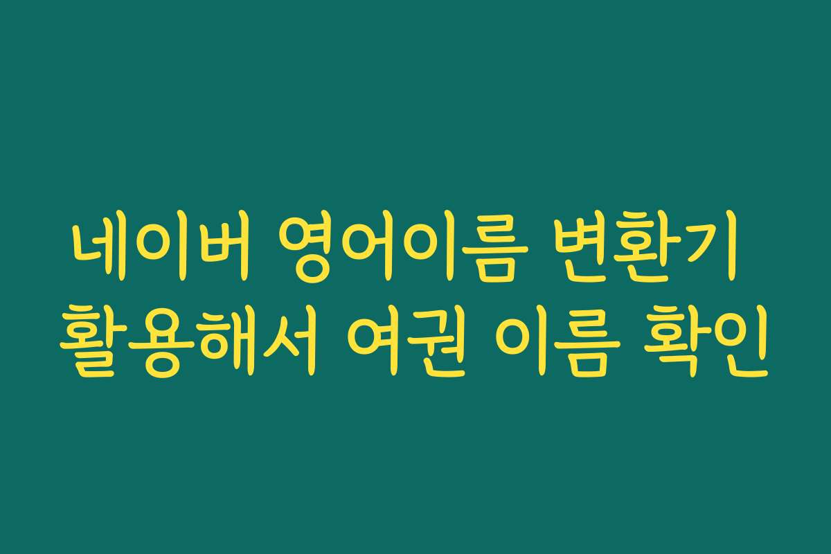 네이버 영어이름 변환기 활용해서 여권 이름 확인