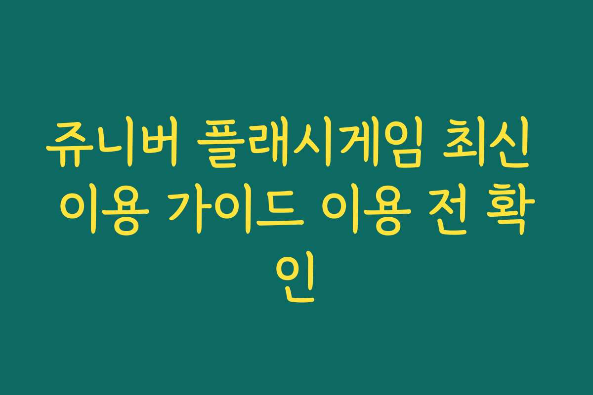 쥬니버 플래시게임 최신 이용 가이드 이용 전 확인