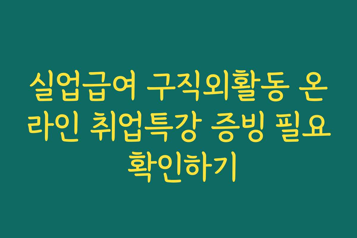 실업급여 구직외활동 온라인 취업특강 증빙 필요 확인하기