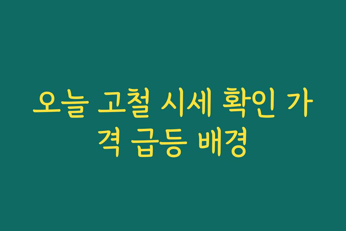 오늘 고철 시세 확인 가격 급등 배경