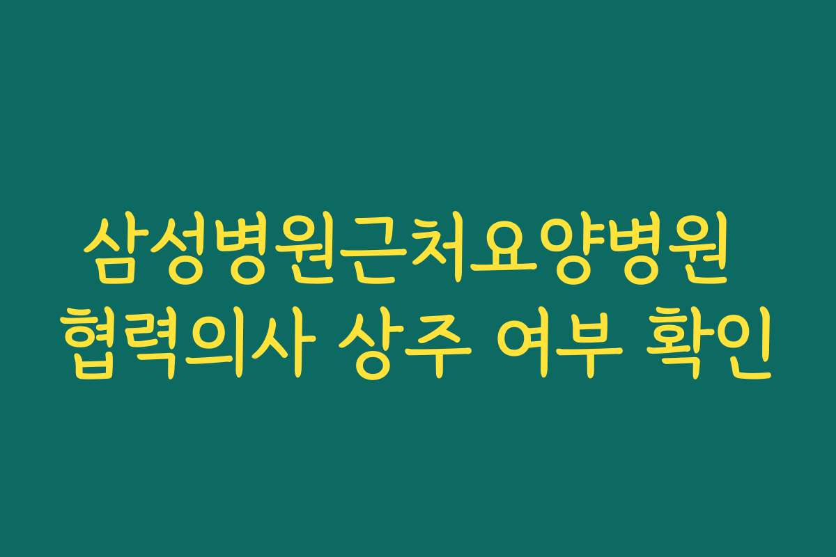 삼성병원근처요양병원 협력의사 상주 여부 확인