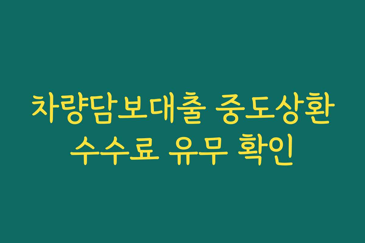 차량담보대출 중도상환수수료 유무 확인