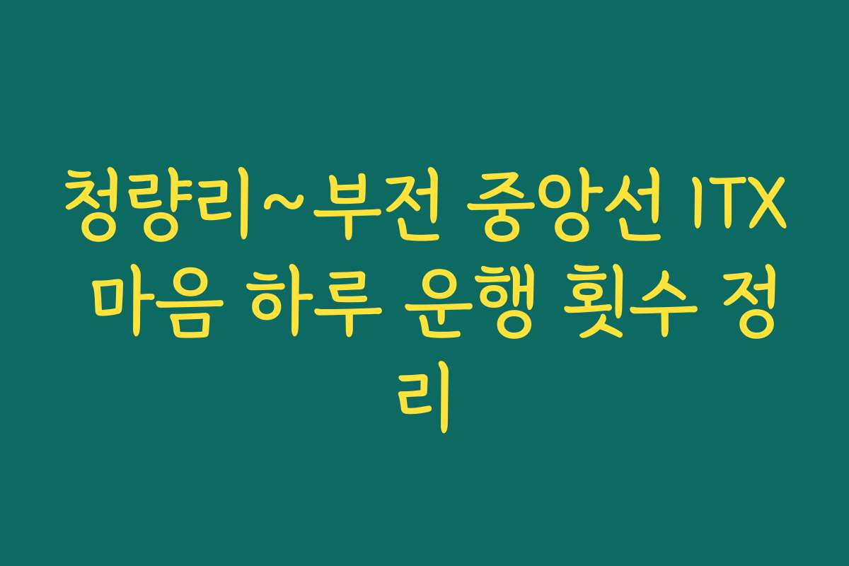 청량리~부전 중앙선 ITX 마음 하루 운행 횟수 정리