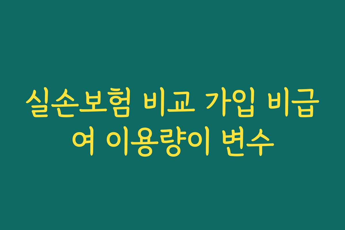 실손보험 비교 가입 비급여 이용량이 변수