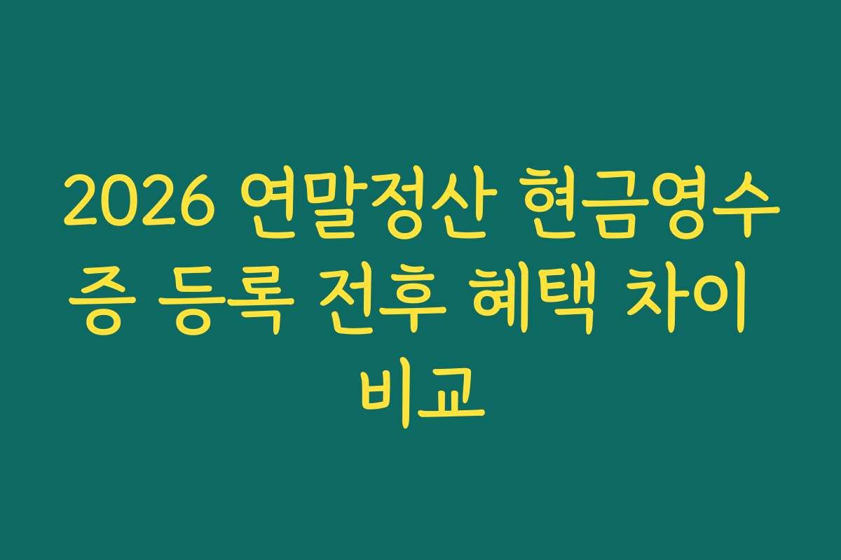 2026 연말정산 현금영수증 등록 전후 혜택 차이 비교