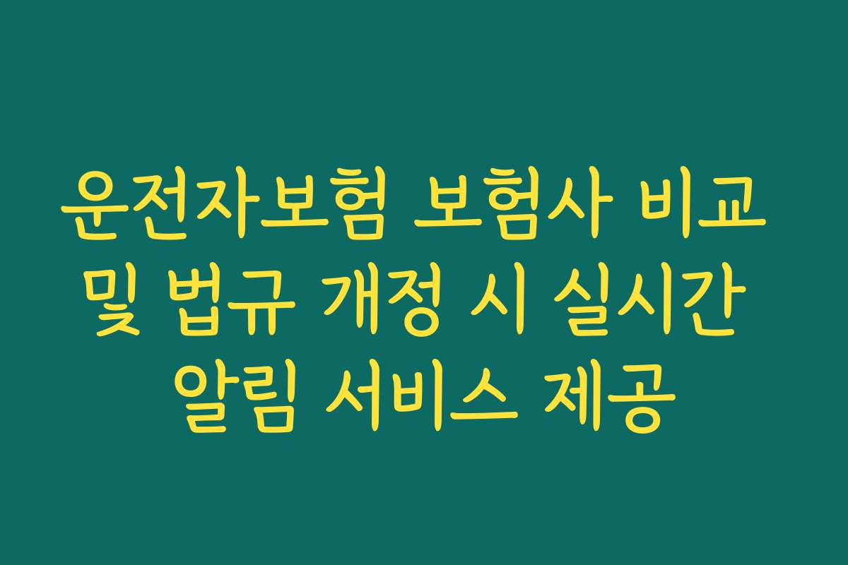 운전자보험 보험사 비교 및 법규 개정 시 실시간 알림 서비스 제공