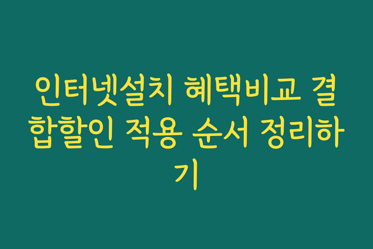 인터넷설치 혜택비교 결합할인 적용 순서 정리하기