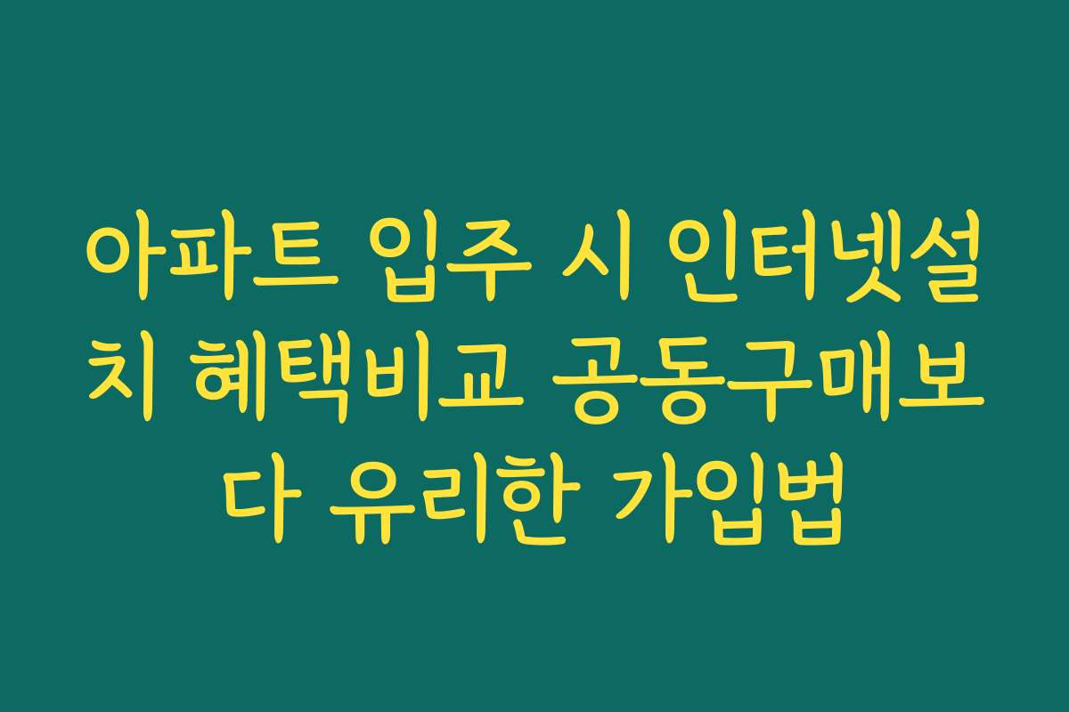아파트 입주 시 인터넷설치 혜택비교 공동구매보다 유리한 가입법