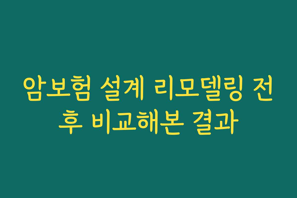 암보험 설계 리모델링 전후 비교해본 결과