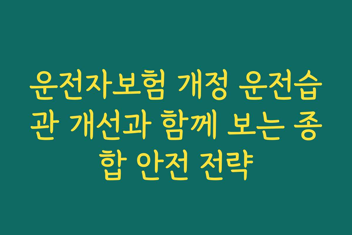 운전자보험 개정 운전습관 개선과 함께 보는 종합 안전 전략