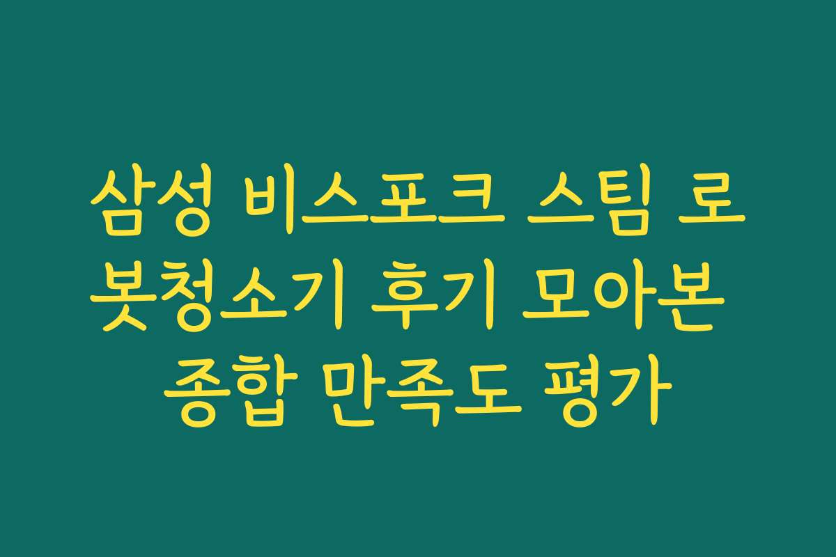 삼성 비스포크 스팀 로봇청소기 후기 모아본 종합 만족도 평가