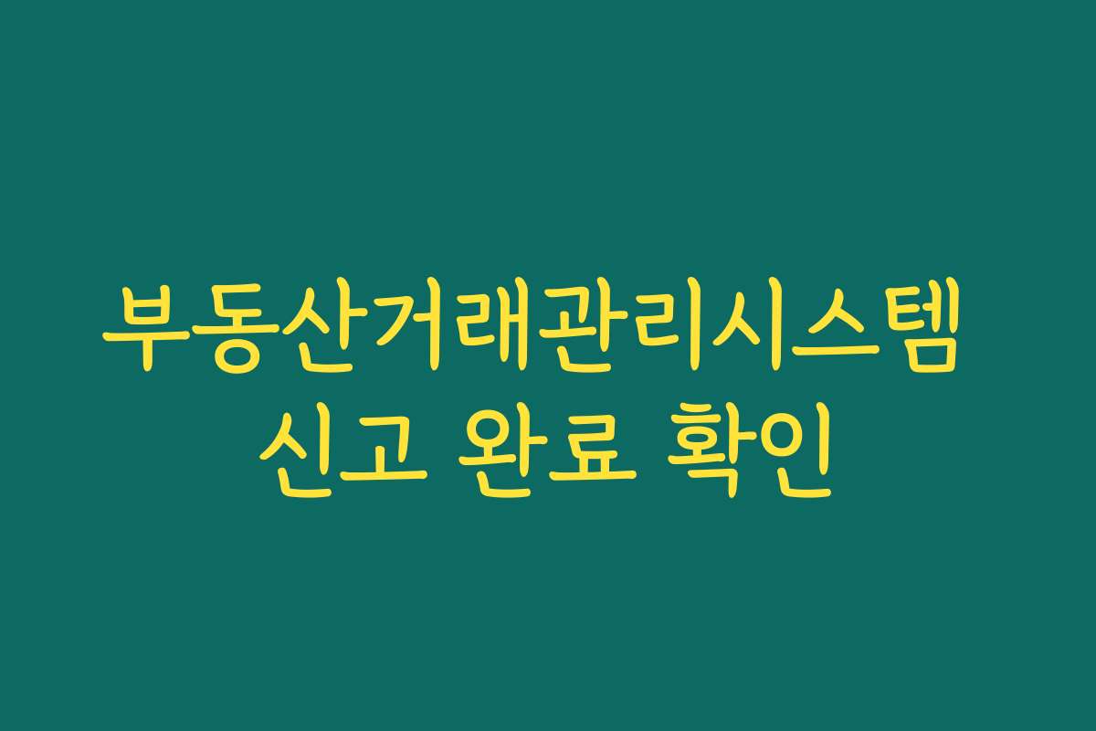 부동산거래관리시스템 신고 완료 확인