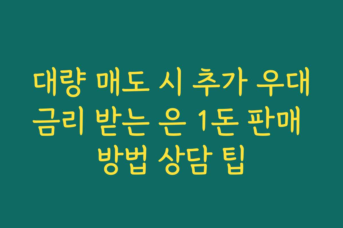 대량 매도 시 추가 우대금리 받는 은 1돈 판매 방법 상담 팁