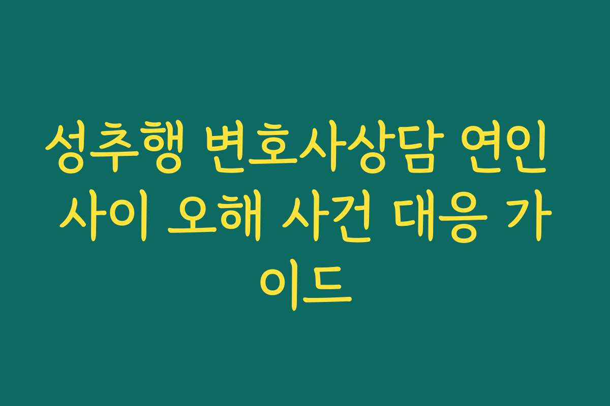 성추행 변호사상담 연인 사이 오해 사건 대응 가이드