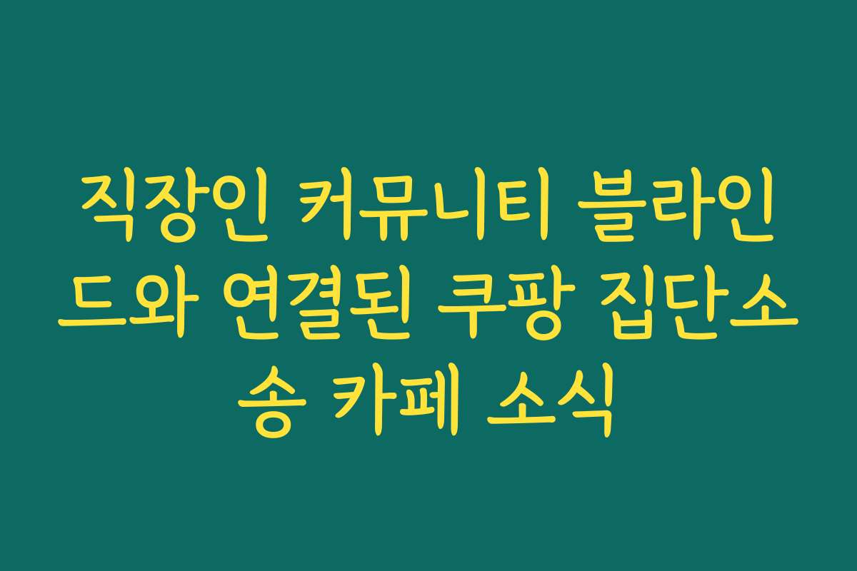 직장인 커뮤니티 블라인드와 연결된 쿠팡 집단소송 카페 소식