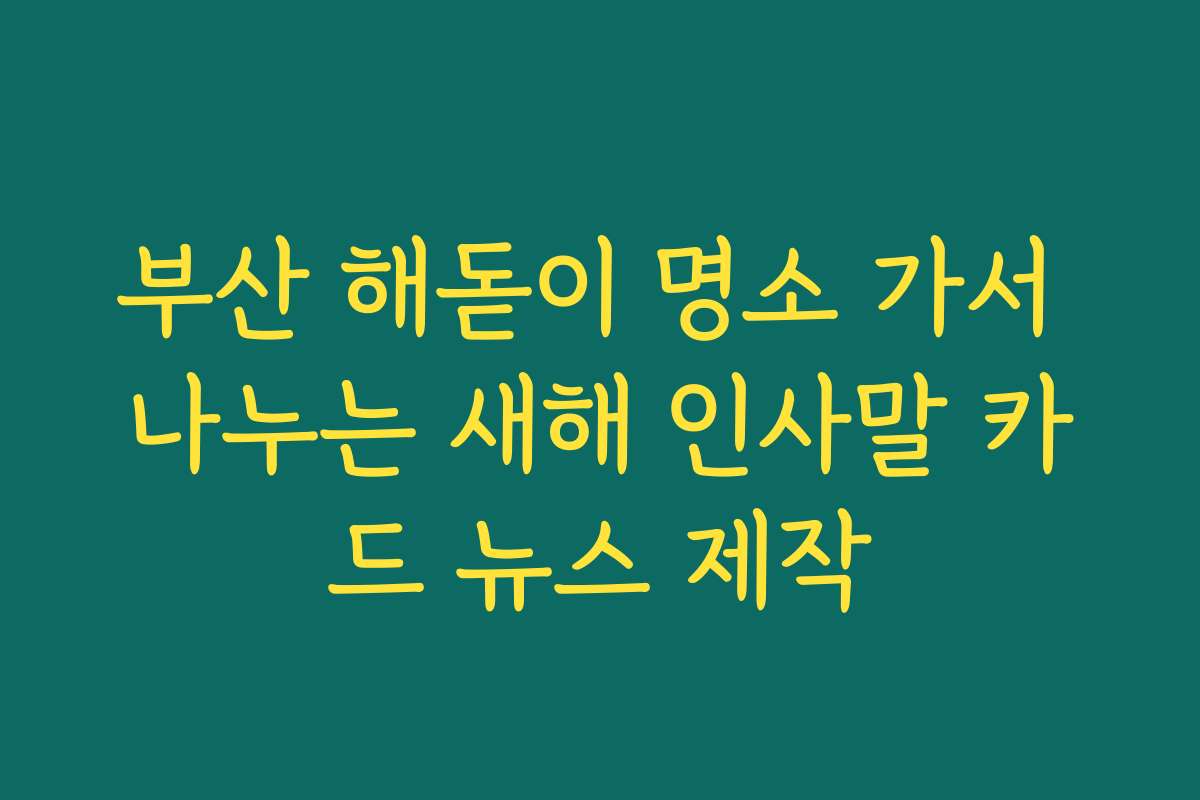 부산 해돋이 명소 가서 나누는 새해 인사말 카드 뉴스 제작