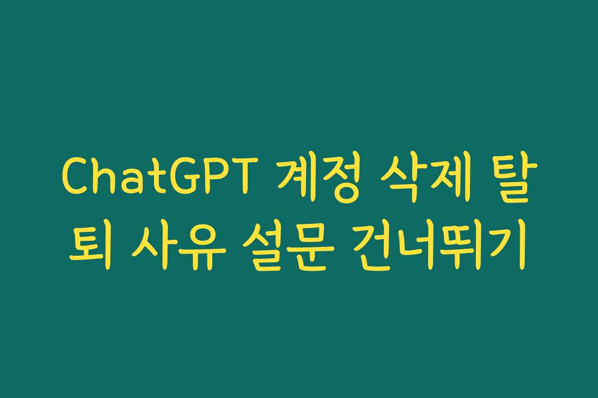 ChatGPT 계정 삭제 탈퇴 사유 설문 건너뛰기