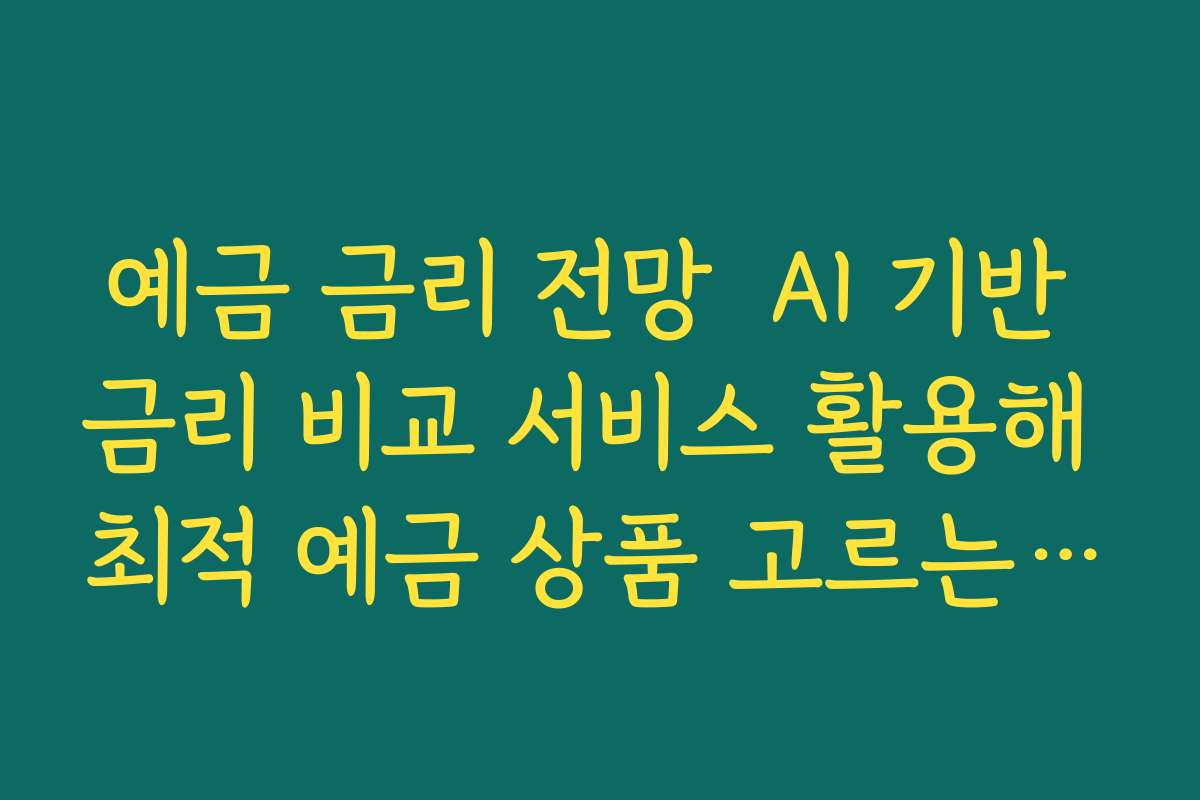 예금 금리 전망  AI 기반 금리 비교 서비스 활용해 최적 예금 상품 고르는 요령