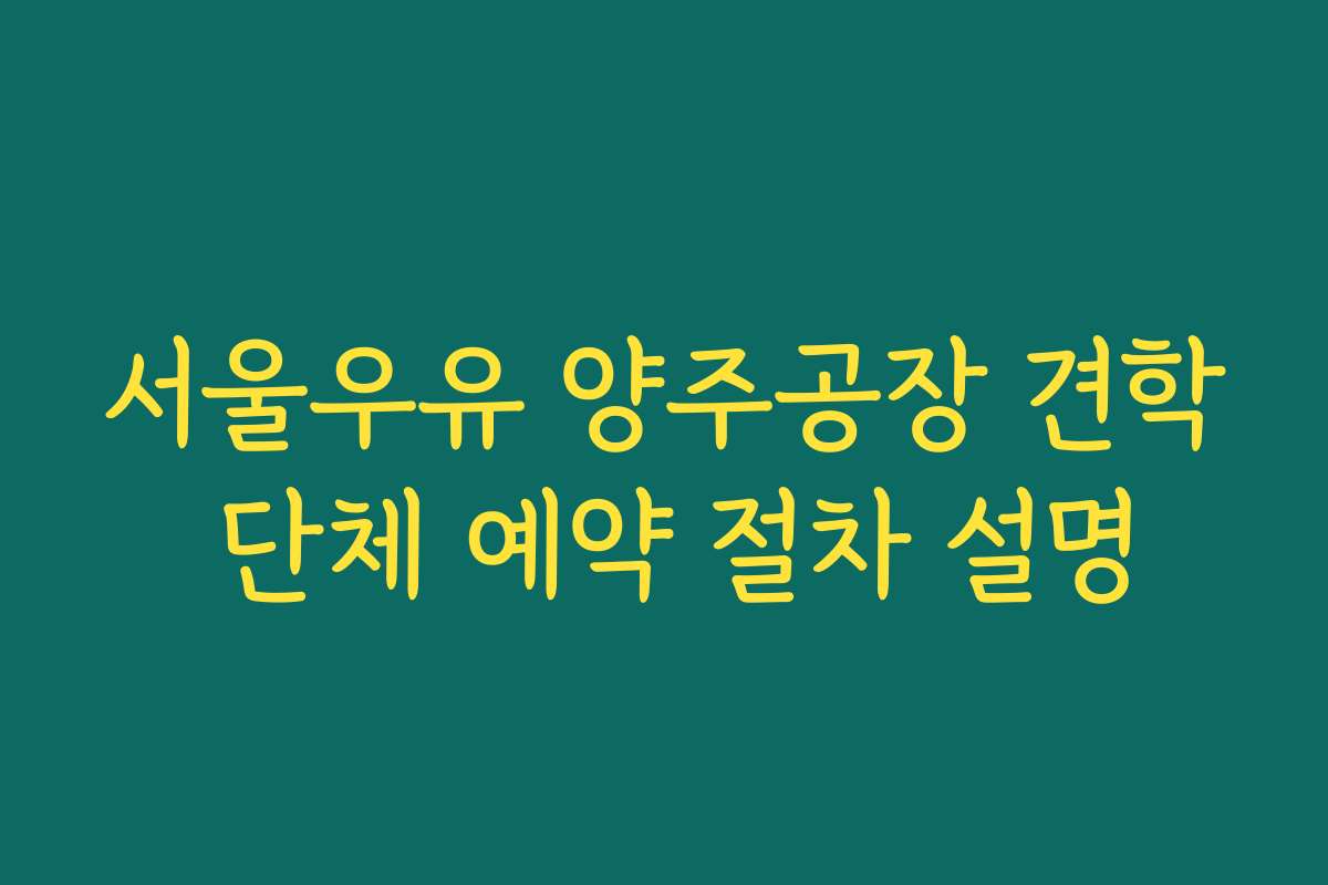 서울우유 양주공장 견학 단체 예약 절차 설명