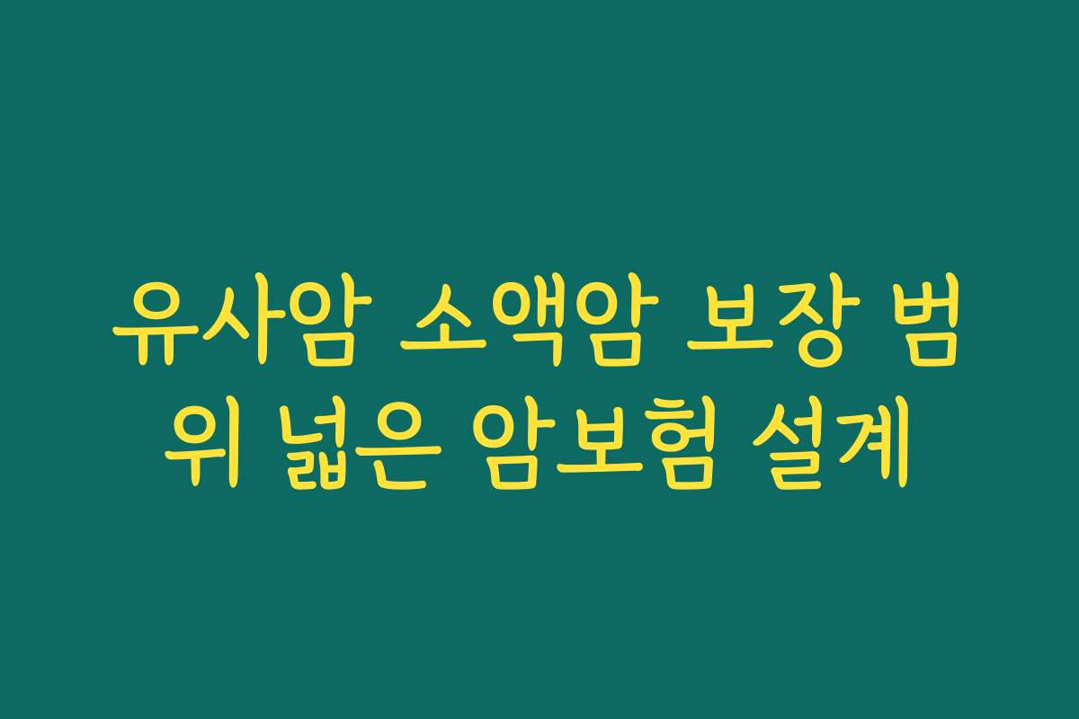 유사암 소액암 보장 범위 넓은 암보험 설계