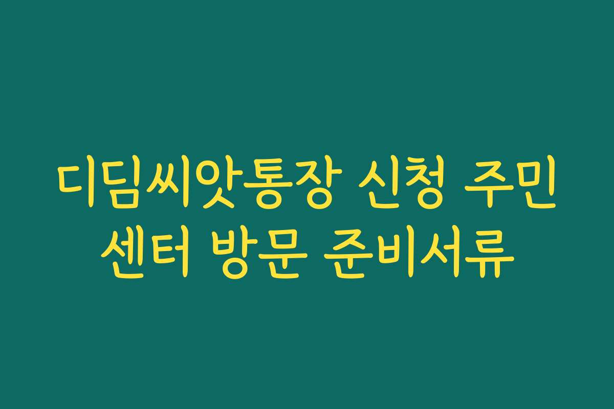 디딤씨앗통장 신청 주민센터 방문 준비서류