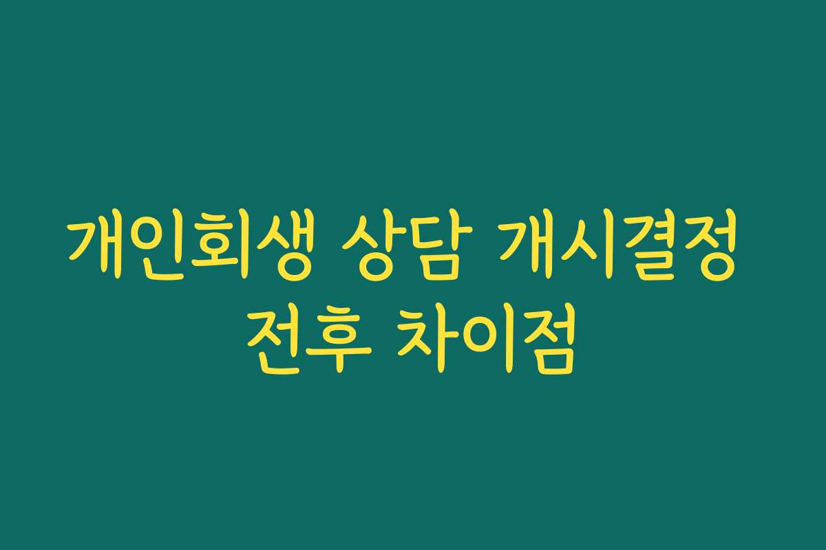 개인회생 상담 개시결정 전후 차이점