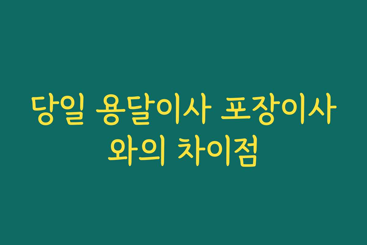 당일 용달이사 포장이사와의 차이점