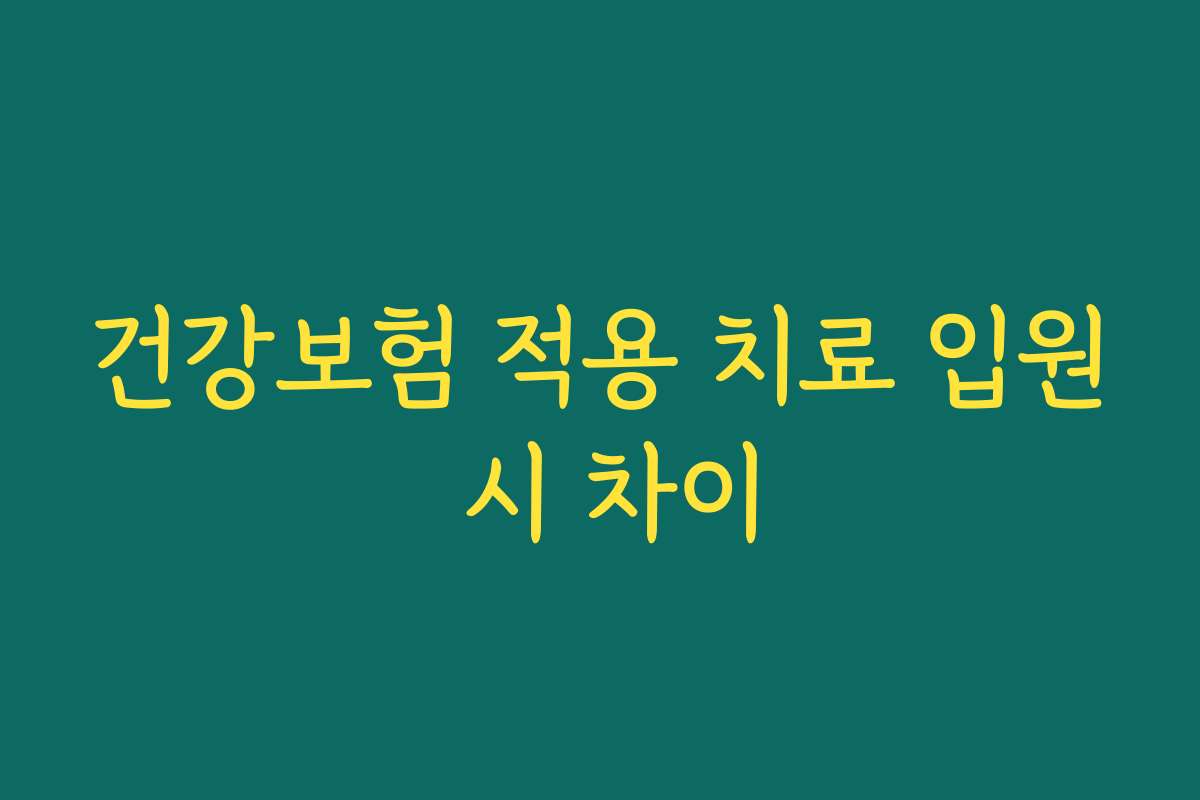 건강보험 적용 치료 입원 시 차이