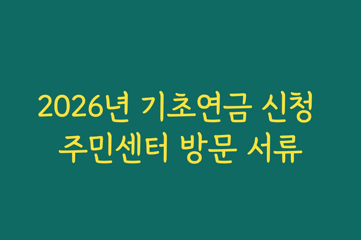 2026년 기초연금 신청 주민센터 방문 서류