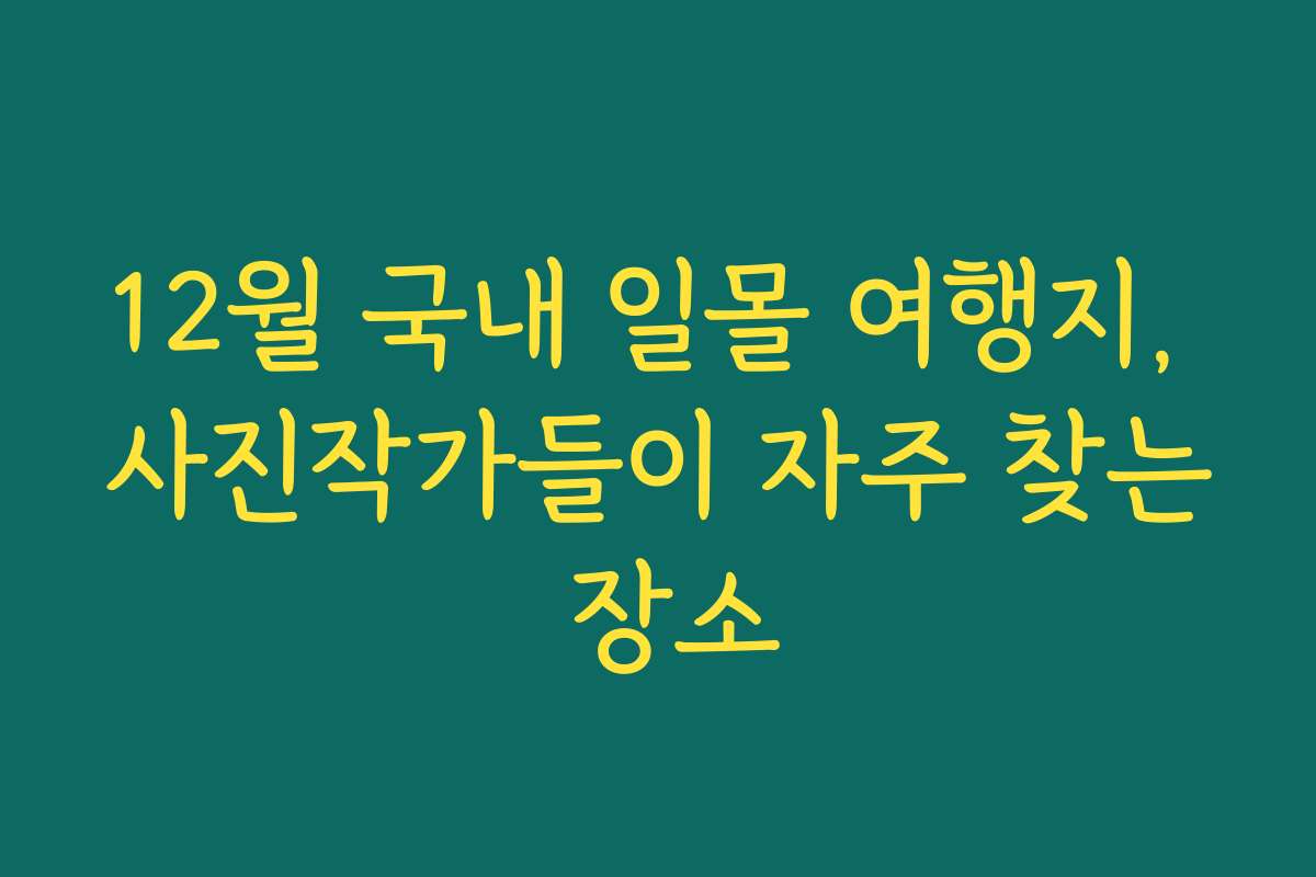 12월 국내 일몰 여행지, 사진작가들이 자주 찾는 장소