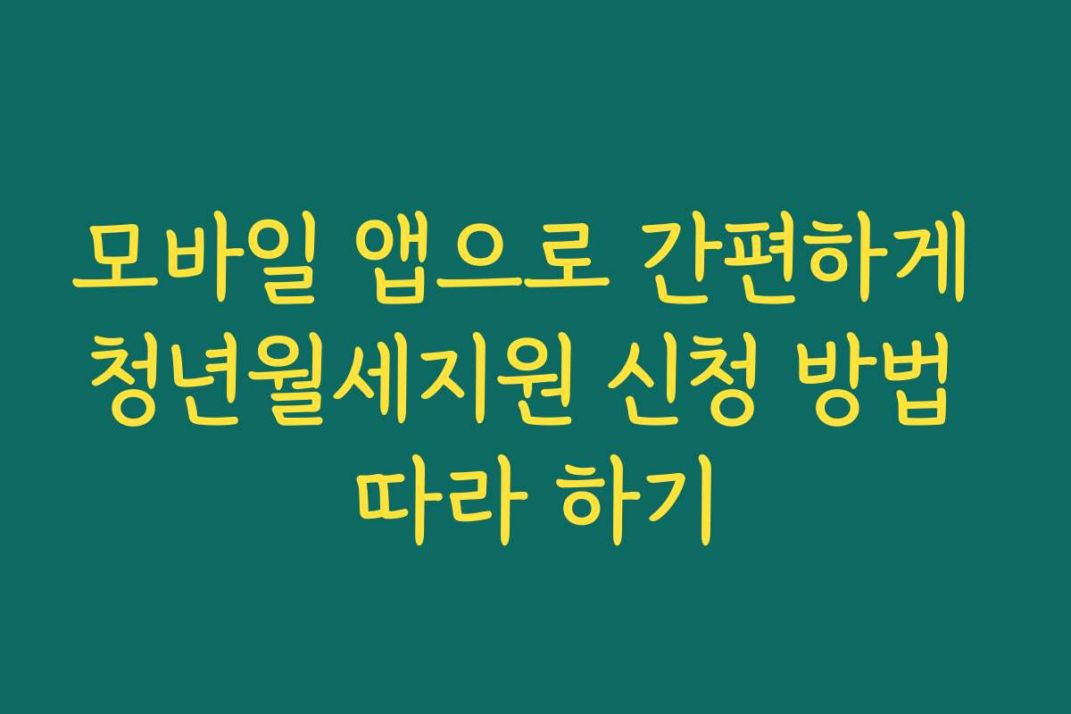 모바일 앱으로 간편하게 청년월세지원 신청 방법 따라 하기