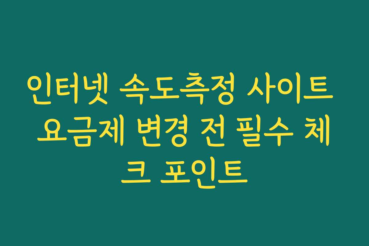 인터넷 속도측정 사이트 요금제 변경 전 필수 체크 포인트