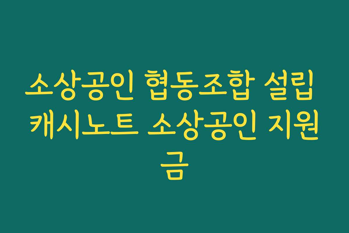 소상공인 협동조합 설립 캐시노트 소상공인 지원금