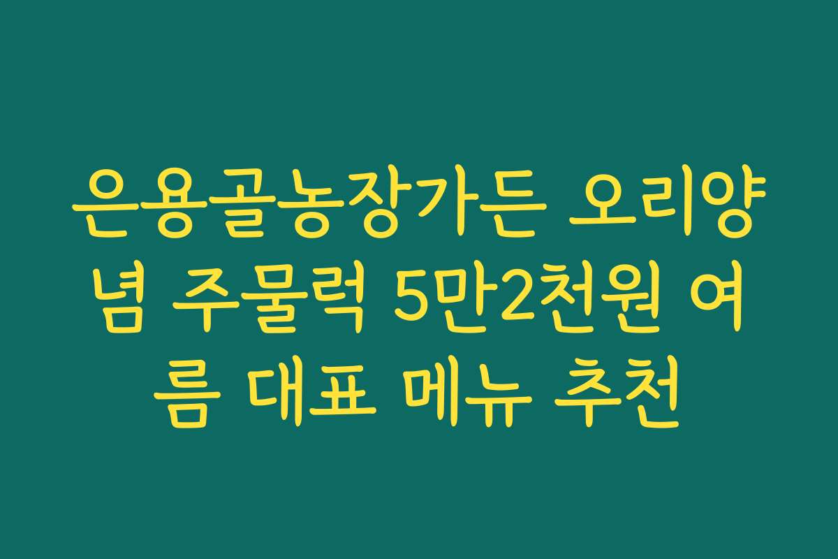 은용골농장가든 오리양념 주물럭 5만2천원 여름 대표 메뉴 추천