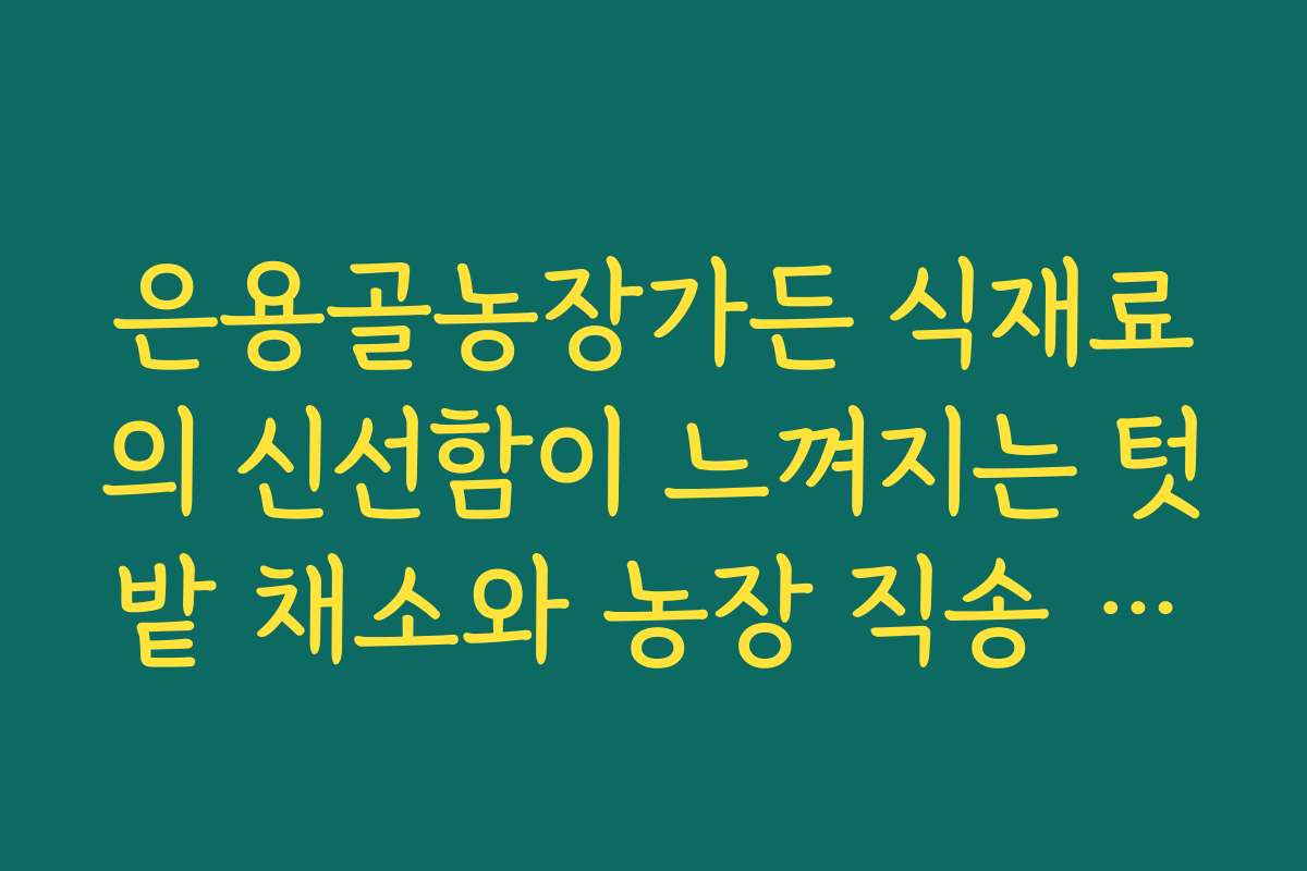 은용골농장가든 식재료의 신선함이 느껴지는 텃밭 채소와 농장 직송 요리
