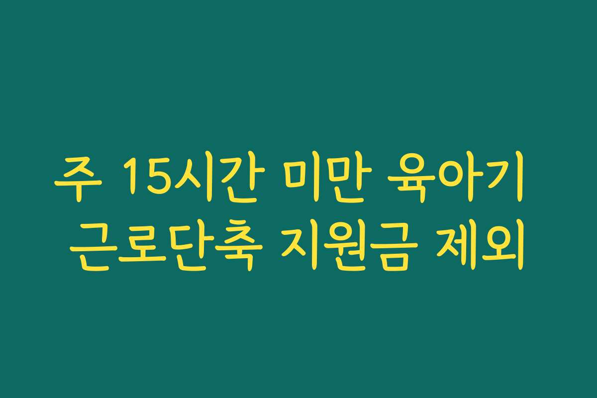 주 15시간 미만 육아기 근로단축 지원금 제외