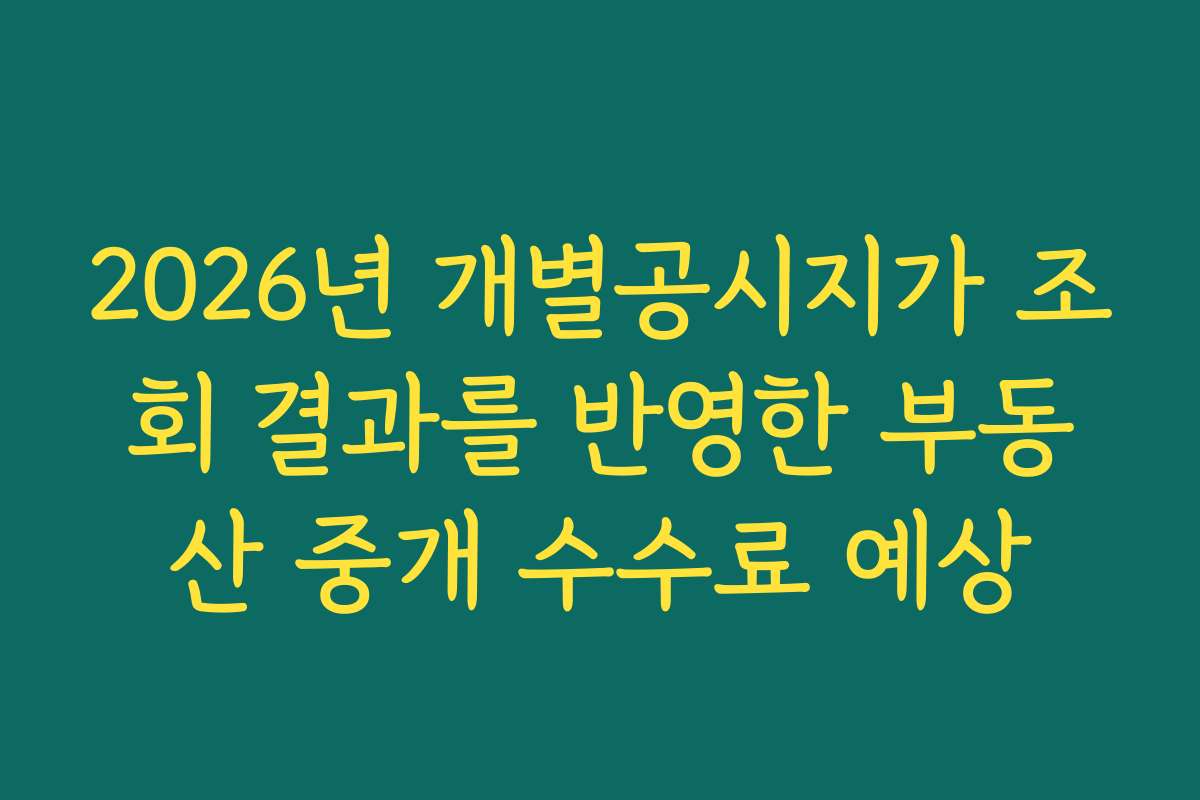 2026년 개별공시지가 조회 결과를 반영한 부동산 중개 수수료 예상