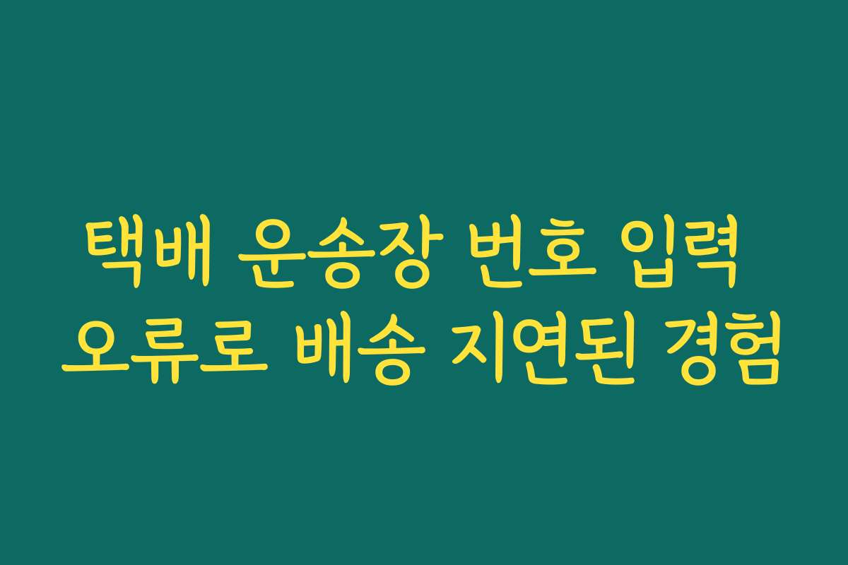 택배 운송장 번호 입력 오류로 배송 지연된 경험