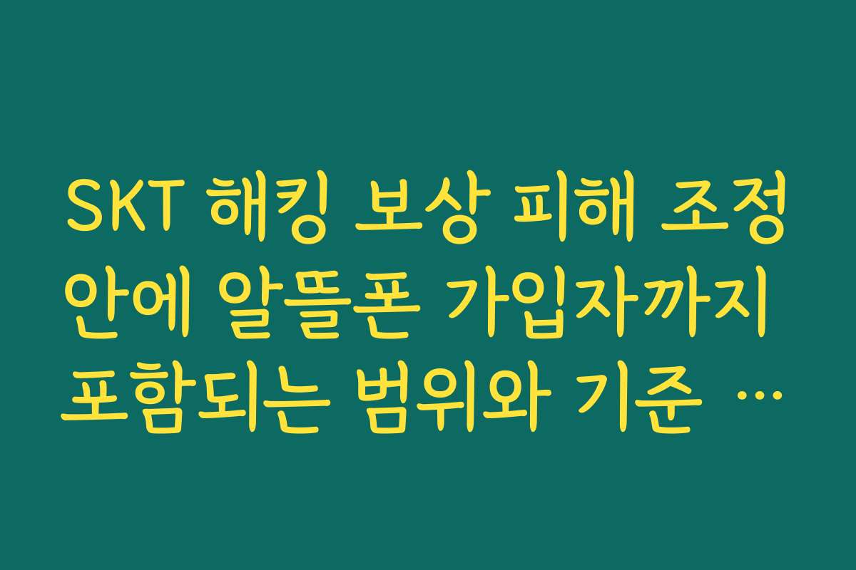 SKT 해킹 보상 피해 조정안에 알뜰폰 가입자까지 포함되는 범위와 기준 설명