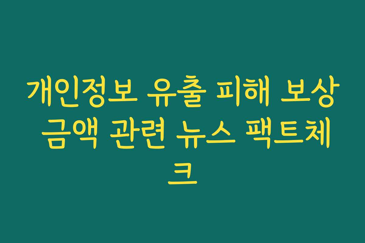 개인정보 유출 피해 보상 금액 관련 뉴스 팩트체크