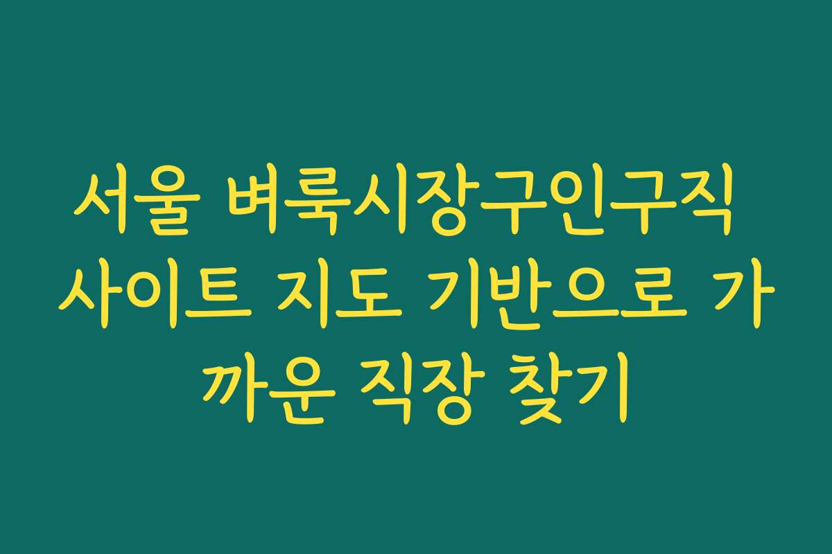 서울 벼룩시장구인구직 사이트 지도 기반으로 가까운 직장 찾기
