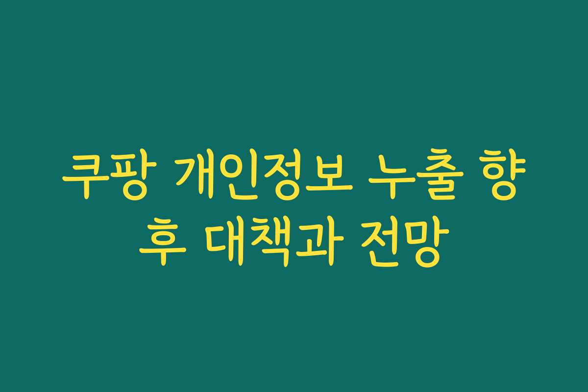 쿠팡 개인정보 누출 향후 대책과 전망