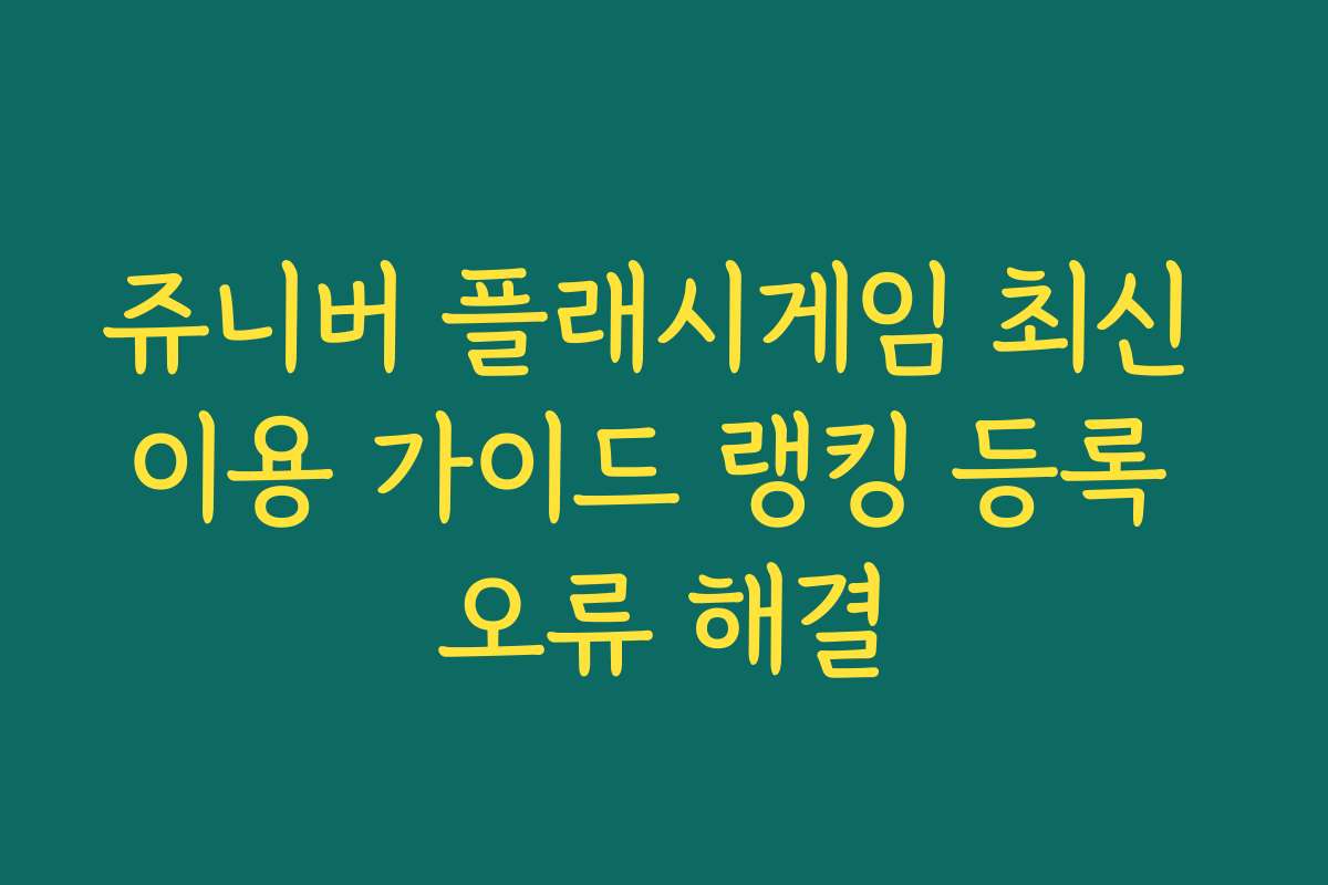 쥬니버 플래시게임 최신 이용 가이드 랭킹 등록 오류 해결