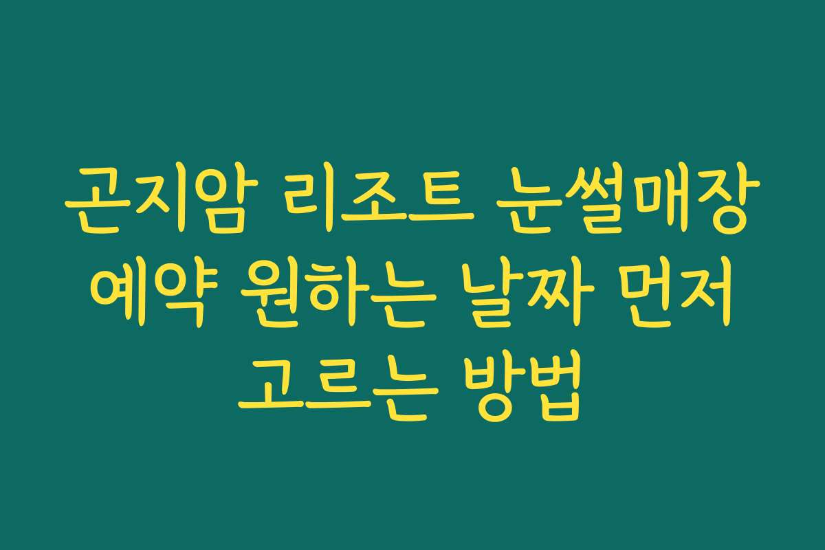 곤지암 리조트 눈썰매장 예약 원하는 날짜 먼저 고르는 방법