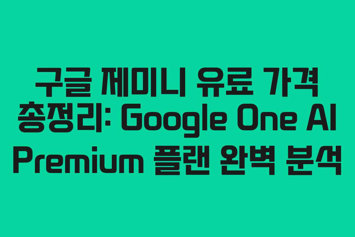 구글 제미니 유료 가격 총정리: Google One AI Premium 플랜 완벽 분석